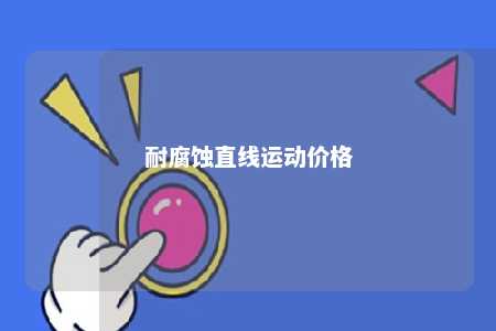 耐腐蚀直线运动价格 