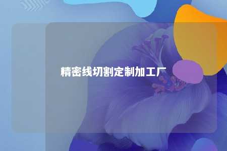 精密线切割定制加工厂 