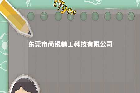 东莞市尚银精工科技有限公司 