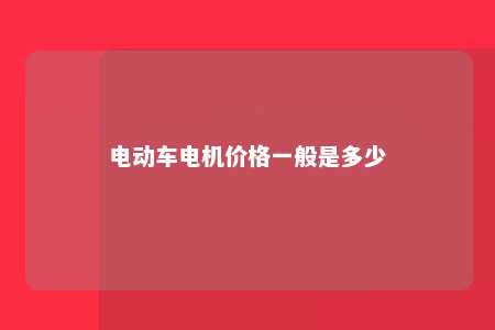 电动车电机价格一般是多少 