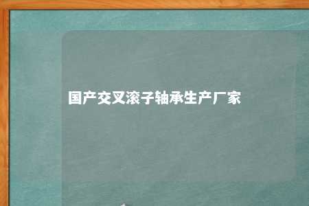 国产交叉滚子轴承生产厂家 