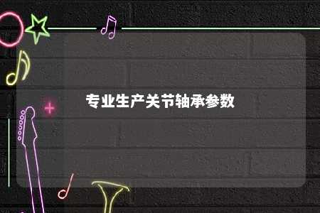专业生产关节轴承参数 