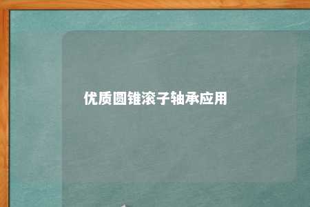 优质圆锥滚子轴承应用 