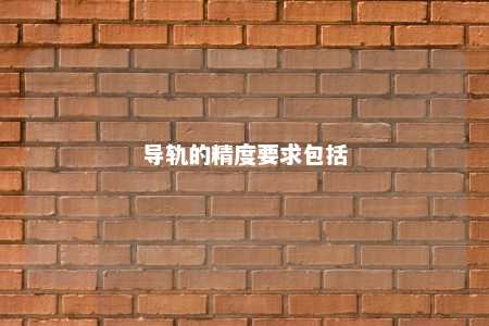 导轨的精度要求包括 